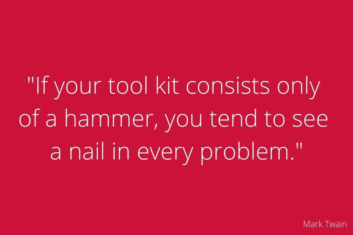 _Wenn Dein einziges Werkzeug ein Hammer ist, wirst Du jedes Problem als Nagel betrachten._